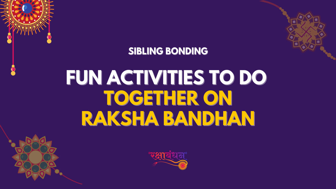 Sibling Bonding: Fun Activities to Do Together on Raksha Bandhan