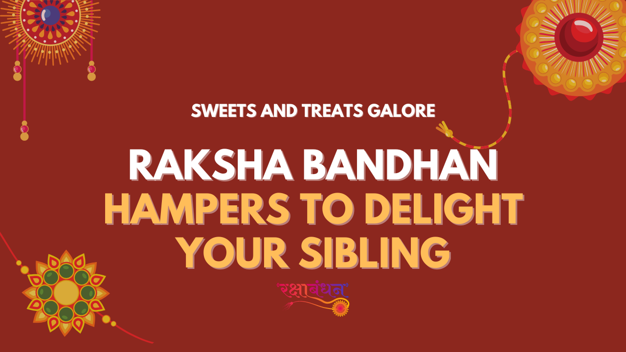 Sweets and Treats Galore: Raksha Bandhan Hampers to Delight Your Sibling